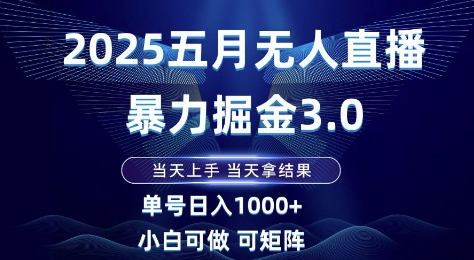 2025五月无人直播暴力掘金3.0，当天上手，当天拿结果，单号日入1k+小白可做可矩阵【揭秘】-搞钱利器