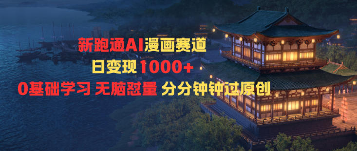 新跑通AI漫画赛道日变现1k+0基础学习无脑怼量分分钟钟过原创-搞钱利器