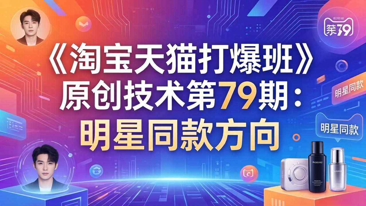 《淘宝天猫打爆班》原创技术第79期：明星同款方向-搞钱利器