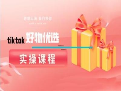 tiktok好物优选实操课程，好物分享操作技巧-搞钱利器