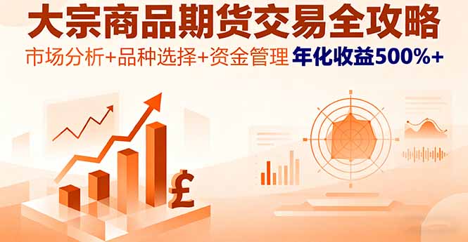 大宗商品期货交易全攻略，市场分析+品种选择+资金管理，年化收益500%+-搞钱利器