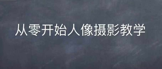情感人像摄影综合训练，从0开始人像摄影教学-搞钱利器