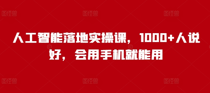 人工智能落地实操课，1000+人说好，会用手机就能用-搞钱利器