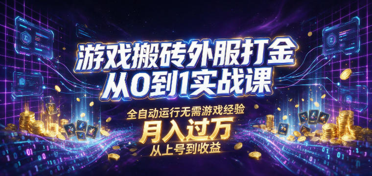 游戏搬砖外服打金从0到1实战课，从上号到收益，全自动运行无需游戏经验，月入过1W【揭秘】-搞钱利器