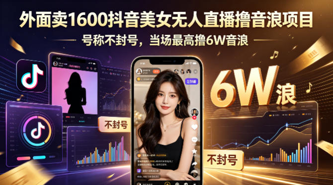 外面卖1600抖音美女无人直播撸音浪项目，号称不封号，当场最高撸6W音浪！【附详细教程】-搞钱利器