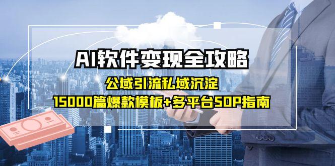 AI软件变现全攻略：公域引流私域沉淀，15000篇爆款模板+多平台SOP指南-搞钱利器