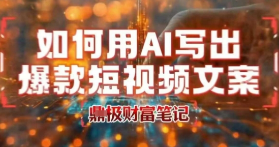 如何用AI写出高赞爆款文案，用ai高效做出爆款短视频文案-搞钱利器