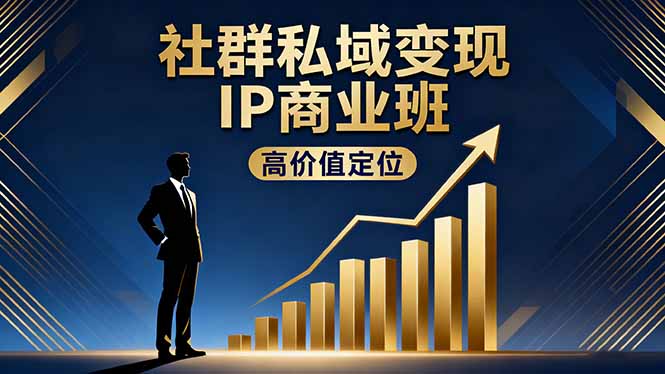 社群私域变现IP商业班，高价值定位,精准引流,私聊成交，实践年盈利破百万-搞钱利器