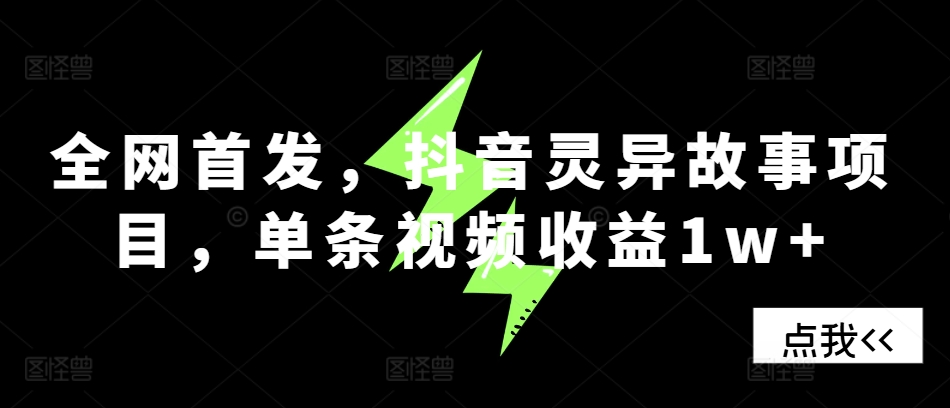 全网首发，抖音灵异故事项目，单条视频收益1w+-搞钱利器