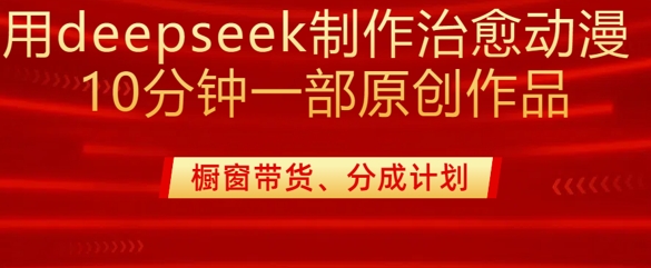 用deepseek制作治愈系漫剪，20分钟一部纯原创作品，多种变现渠道外面收费980-搞钱利器