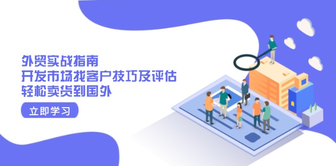 外贸实战指南：开发市场找客户技巧及评估，轻松卖货到国外-搞钱利器