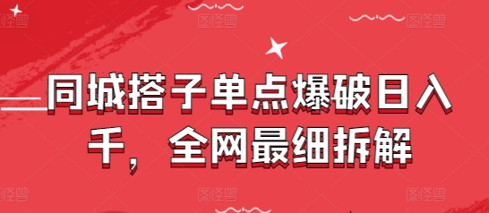 同城搭子单点爆破日入千，全网最细拆解-搞钱利器