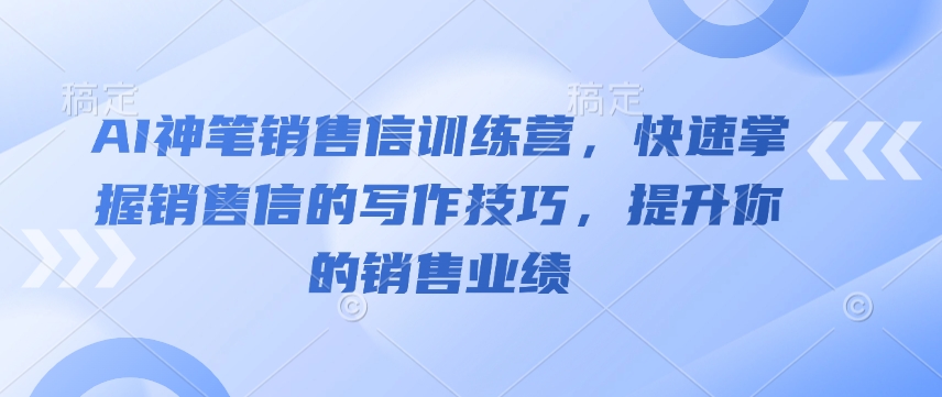 AI神笔销售信训练营，快速掌握销售信的写作技巧，提升你的销售业绩-搞钱利器