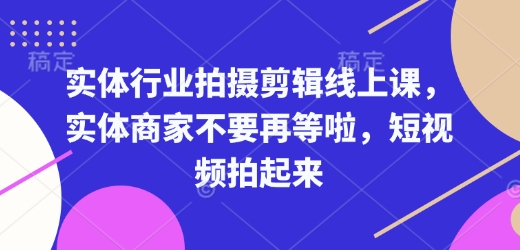 实体行业拍摄剪辑线上课，实体商家不要再等啦，短视频拍起来-搞钱利器