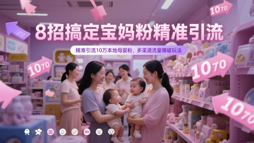 8招搞定宝妈粉精准引流，精准引流10万本地母婴粉，多渠道流量爆破玩法-搞钱利器