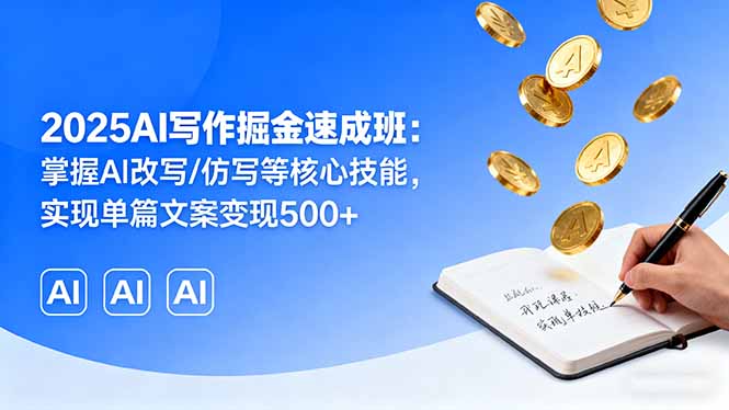 2025AI写作掘金速成班：掌握AI改写/仿写等核心技能，实现单篇文案变现500+-搞钱利器