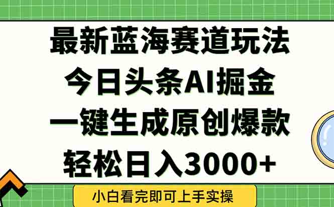 今日头条2025年最新蓝海玩法，一键生成爆款，轻松实现矩阵日入3000+-搞钱利器