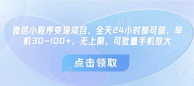 微信小程序变现项目，全天24小时都可做，单机30-100+，无上限，可批量手机放大-搞钱利器