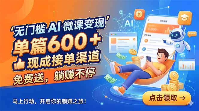 无门槛 AI 微课变现，单篇600 + 现成接单渠道，免费送，躺赚不停-搞钱利器