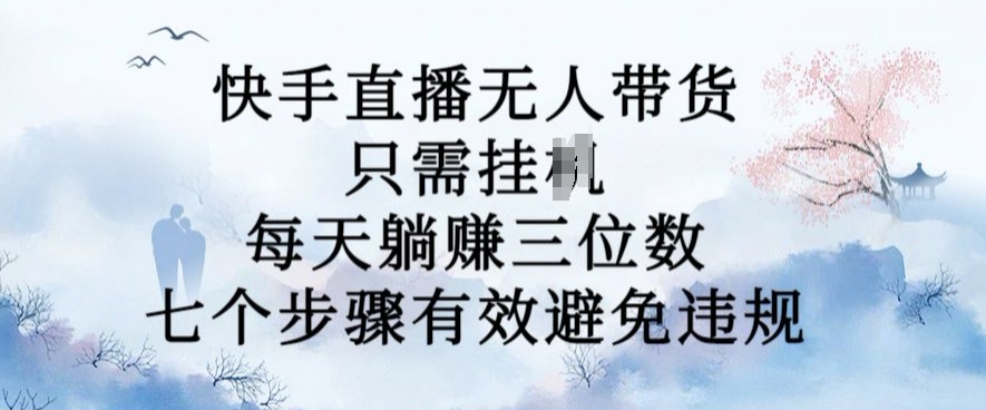10月新玩法，快手直播无人带货，每天躺Z三位数，七个步骤有效避免违规【揭秘】-搞钱利器