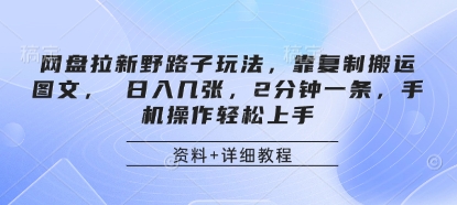 网盘拉新野路子玩法，靠复制搬运图文， 日入几张，2分钟一条，手机操作轻松上手-搞钱利器