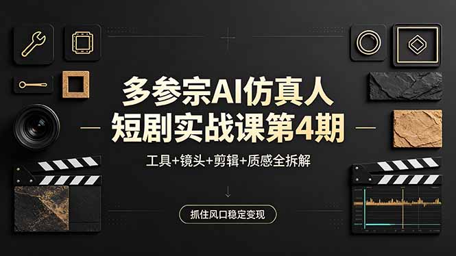 多参宗AI仿真人短剧实战课第4期，工具+镜头+剪辑+质感全拆解，抓住风口稳定变现-搞钱利器