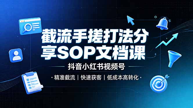 截流手搓打法分享SOP文档课，抖音小红书视频号丨精准截流，快速获客，低成本高转化-搞钱利器