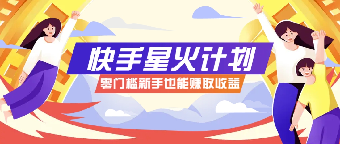 快手星火计划，零门槛、零粉丝也能参与，而且收益可观，一条视频爆赚7000+！-搞钱利器