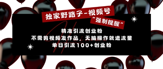 独家野路子利用视频号“强制提醒”，不需剪视频发作品，无脑操作就进流量，单日引流100+创业粉-搞钱利器
