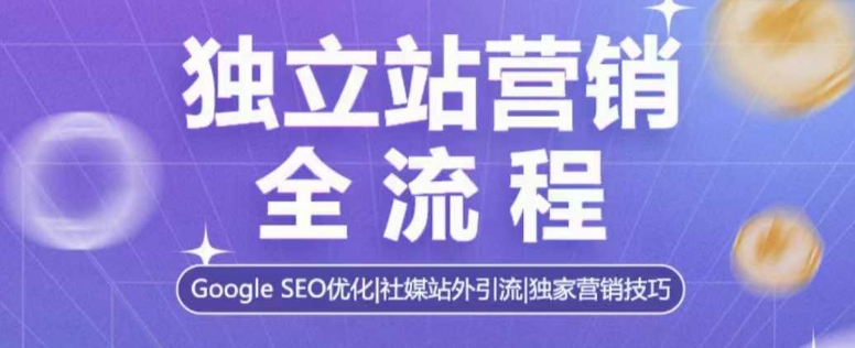 独立站营销全流程，Google SEO优化，社媒站外引流，独家营销技巧-搞钱利器