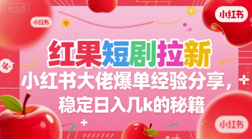 红果短剧拉新小红书大佬爆单经验分享，稳定日入几k的秘籍-搞钱利器