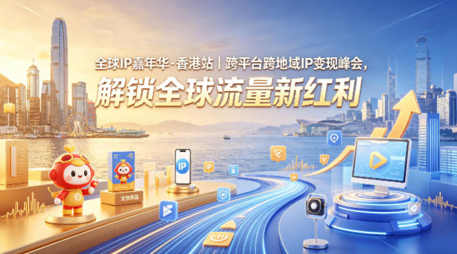 全球IP嘉年华·香港站｜跨平台跨地域IP变现峰会，解锁全球流量新红利-搞钱利器