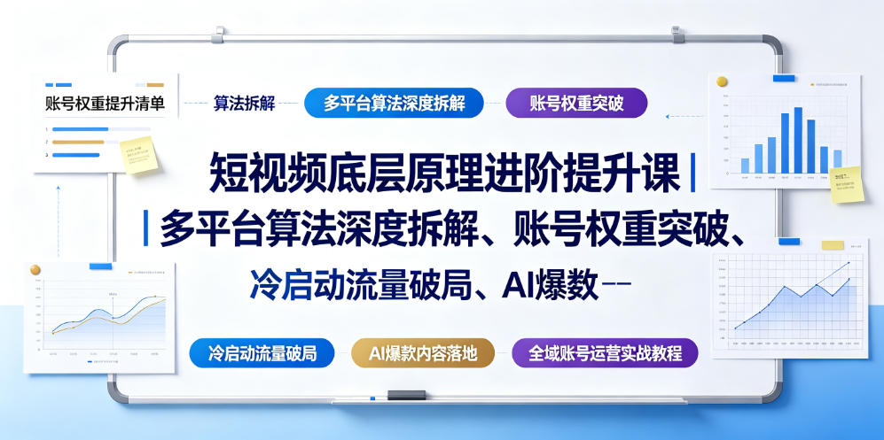 短视频底层原理进阶提升课｜多平台算法深度拆解、账号权重突破、冷启动流量破局、AI爆款内容落地与全域账号运营实战教程-搞钱利器