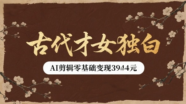 古代才女独白视频新玩法单条视频变现多张，AI剪辑零基础即可上手-搞钱利器