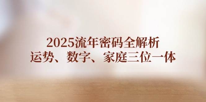 2025流年密码全解析，运势、数字、家庭三位一体-搞钱利器