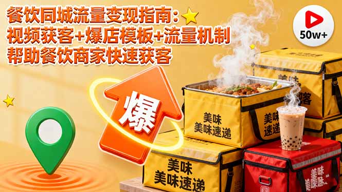 餐饮同城流量变现指南：视频获客+爆店模板+流量机制 帮助餐饮商家快速获客-搞钱利器