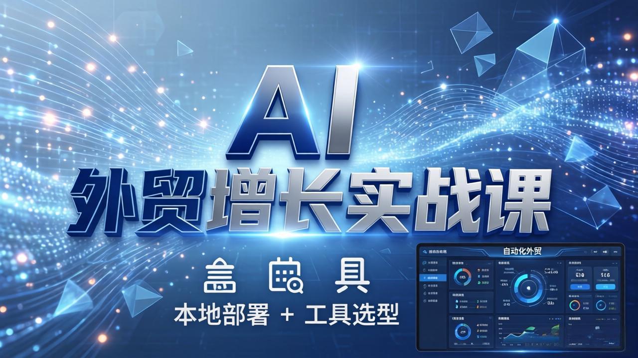 AI 外贸增长实战课：本地部署 + 工具选型，一站式搭建可落地自动化外贸系统-搞钱利器