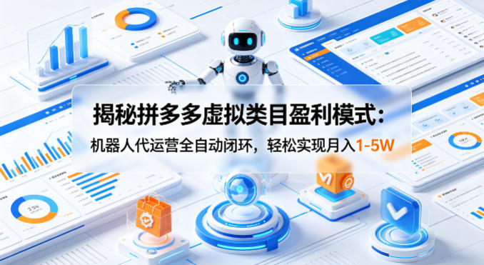 揭秘拼多多虚拟类目盈利模式：机器人代运营全自动闭环，轻松实现月入1-5W-搞钱利器