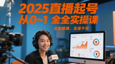 2025直播起号从0~1全实操课，全是干货-搞钱利器