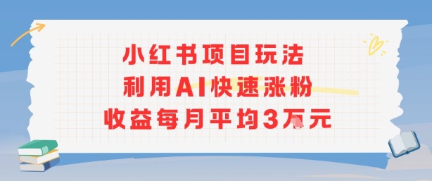 小红书商单项目新玩法，利用AI快速涨粉收益每月平均3W-搞钱利器