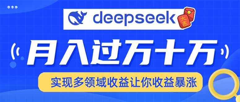 用DeepSeek席卷各大平台，快速上手实现多领域，让你收入猛增-搞钱利器