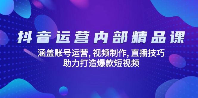 抖音运营内部精品课：涵盖账号运营, 视频制作, 直播技巧, 助力打造爆款…-搞钱利器