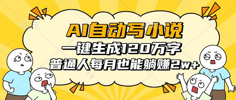AI自动写小说，一键生成120万字，普通人每月也能躺赚2w+-搞钱利器