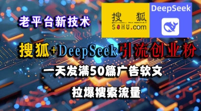 搜狐+DeepSeek引流创业粉，老平台新技术，一天发满50篇广告软文，拉爆搜索流量-搞钱利器