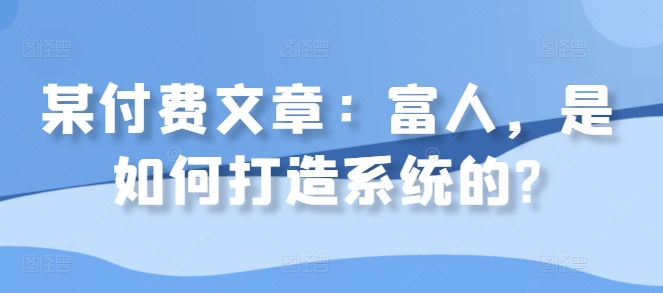 某付费文章：富人，是如何打造系统的?-搞钱利器