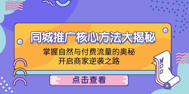 同城推广核心方法大揭秘：掌握自然与付费流量的奥秘，开启商家逆袭之路-搞钱利器