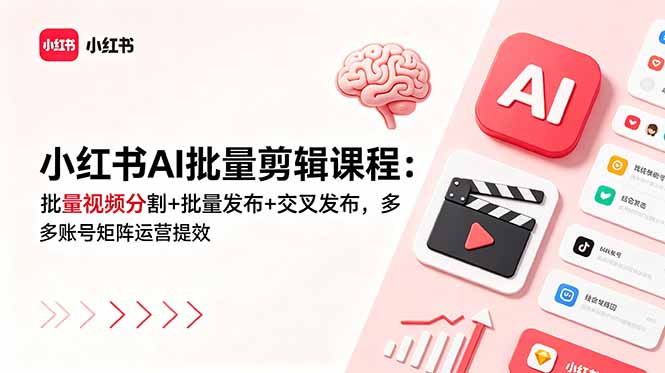 小红书AI批量剪辑课程：批量视频分割+批量发布+交叉发布，多账号矩阵运营提效-搞钱利器