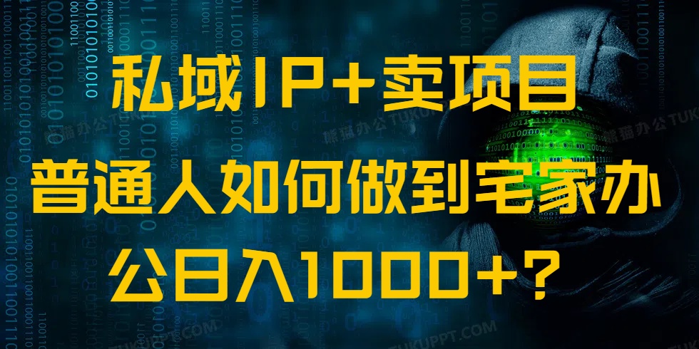 私域IP+卖项目，普通人如何做到宅家办公实现日入1000+-搞钱利器