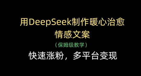 用DeepSeek制作暖心治愈情感文案，快速涨粉，多平台变现-搞钱利器