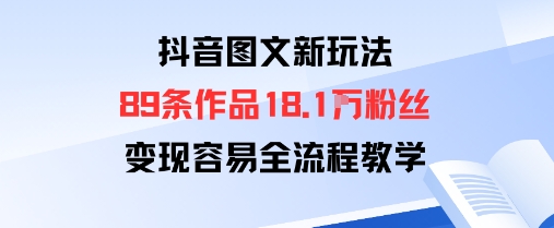 抖音图文新玩法：89条作品收获18.1W粉丝，变现容易全流程教学-搞钱利器